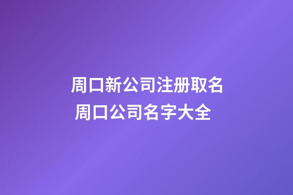 周口新公司注册取名 周口公司名字大全-第1张-公司起名-玄机派